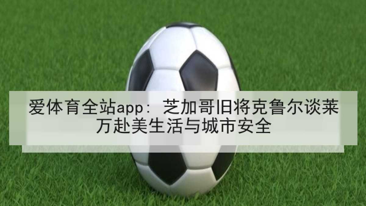 爱体育全站app: 芝加哥旧将克鲁尔谈莱万赴美生活与城市安全