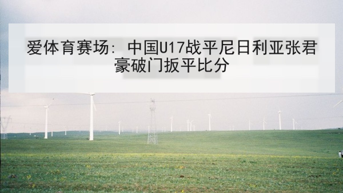爱体育赛场: 中国U17战平尼日利亚张君豪破门扳平比分 爱体育赛场: 中国U17战平尼日利亚张君豪破门扳平比分