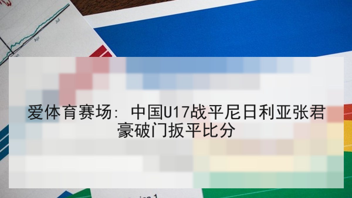 爱体育赛场: 中国U17战平尼日利亚张君豪破门扳平比分