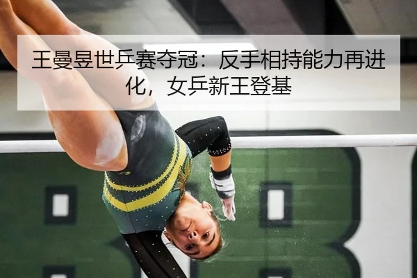 王曼昱世乒赛夺冠：反手相持能力再进化，女乒新王登基