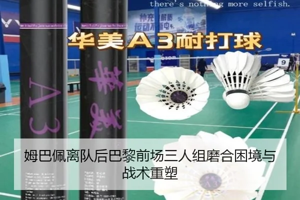 姆巴佩离队后巴黎前场三人组磨合困境与战术重塑