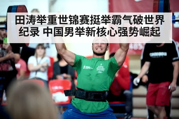 田涛举重世锦赛挺举霸气破世界纪录 中国男举新核心强势崛起