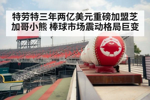 特劳特三年两亿美元重磅加盟芝加哥小熊 棒球市场震动格局巨变