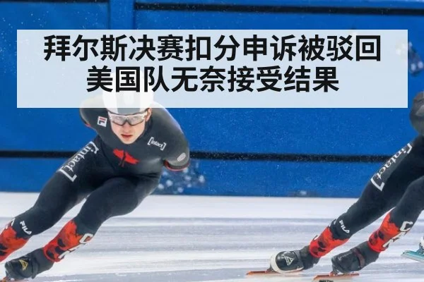 拜尔斯决赛扣分申诉被驳回美国队无奈接受结果