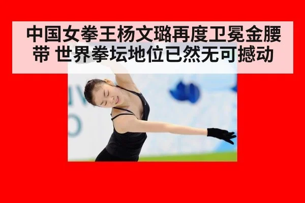 中国女拳王杨文璐再度卫冕金腰带 世界拳坛地位已然无可撼动