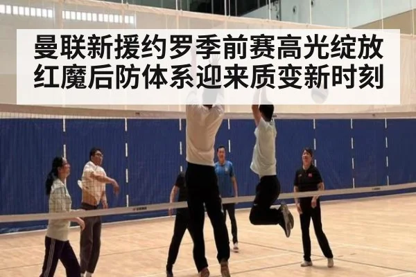 曼联新援约罗季前赛高光绽放红魔后防体系迎来质变新时刻