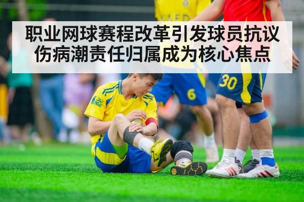 职业网球赛程改革引发球员抗议 伤病潮责任归属成为核心焦点
